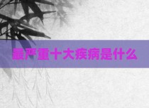 最严重十大疾病是什么