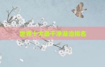 世界十大最干净湖泊排名