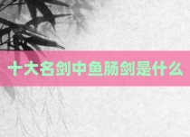 十大名剑中鱼肠剑是什么