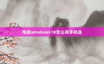 电脑windows10怎么和手机连