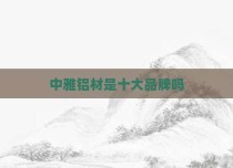 中雅铝材是十大品牌吗