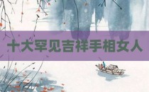 十大罕见吉祥手相女人
