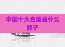 中国十大名酒是什么牌子