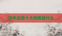空中出现十大物体是什么