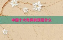 中国十大奇异发现是什么