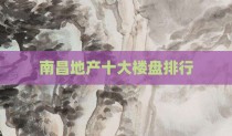 南昌地产十大楼盘排行