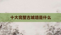 十大完整古城墙是什么