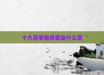 十大喜事唱成歌是什么歌
