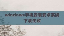 windows手机安装安卓系统下载失败