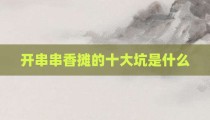 开串串香摊的十大坑是什么