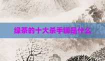 绿茶的十大杀手锏是什么