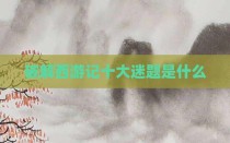 破解西游记十大迷题是什么