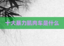 十大暴力肌肉车是什么