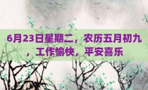 6月23日星期二，农历五月初九，工作愉快，平安喜乐