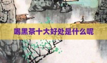 喝黑茶十大好处是什么呢