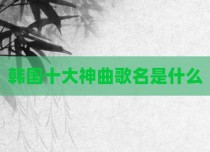 韩国十大神曲歌名是什么