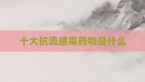 十大抗流感毒药物是什么