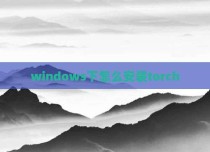 windows下怎么安装torch