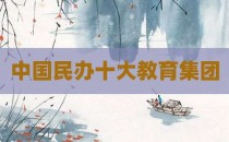 中国民办十大教育集团