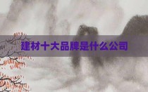 建材十大品牌是什么公司