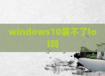 windows10装不了lol吗