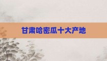 甘肃哈密瓜十大产地