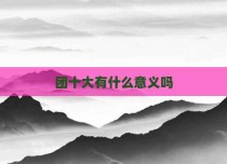 团十大有什么意义吗