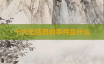十大无结局的事件是什么