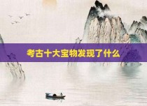 考古十大宝物发现了什么