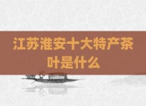 江苏淮安十大特产茶叶是什么