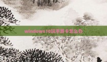 windows10玩手游卡怎么办