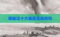 揭秘这十大骗局是真的吗