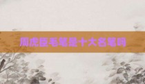 周虎臣毛笔是十大名笔吗