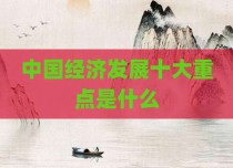 中国经济发展十大重点是什么