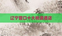 辽宁营口十大桃源酒店