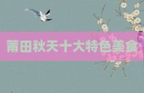莆田秋天十大特色美食