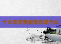 十大功夫电影配乐是什么