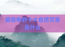 最恐怖的十大自然灾害是什么