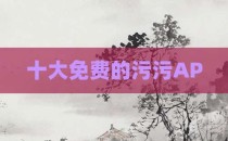 十大免费的污污AP