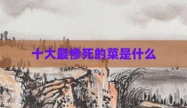 十大最惨死的菜是什么