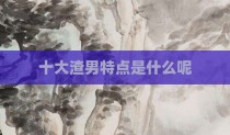 十大渣男特点是什么呢