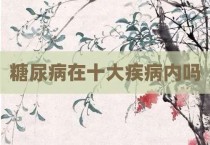 糖尿病在十大疾病内吗