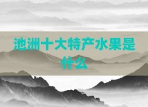 池洲十大特产水果是什么