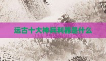 远古十大神兵利器是什么
