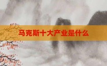 马克斯十大产业是什么
