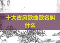 十大古风歌曲歌名叫什么