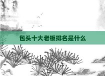 包头十大老板排名是什么