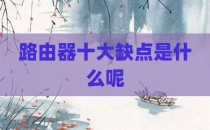 路由器十大缺点是什么呢