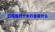 口腔医疗十大行业是什么