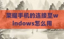 荣耀手机的连接至windows怎么用